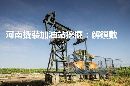 河南撬裝加油站挖掘：解鎖數(shù)字營銷的秘密！